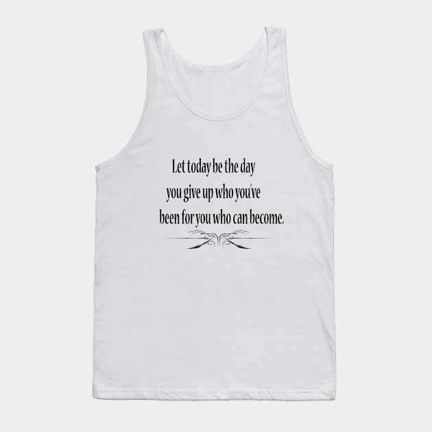 Let today be the day you give up who you've been for you who can become. Tank Top by FlorenceFashionstyle